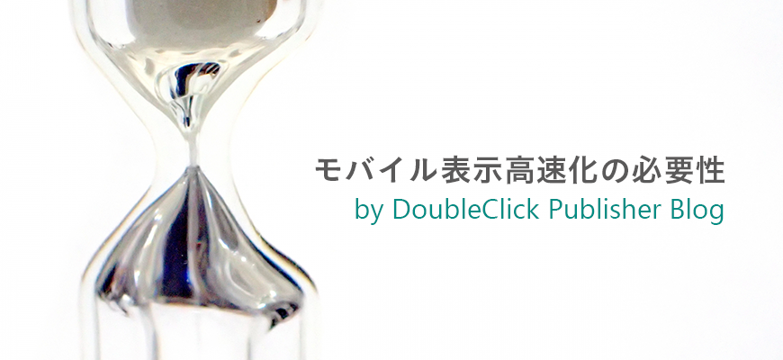 モバイル表示高速化の必要性 by DoubleClick Publisher Blog