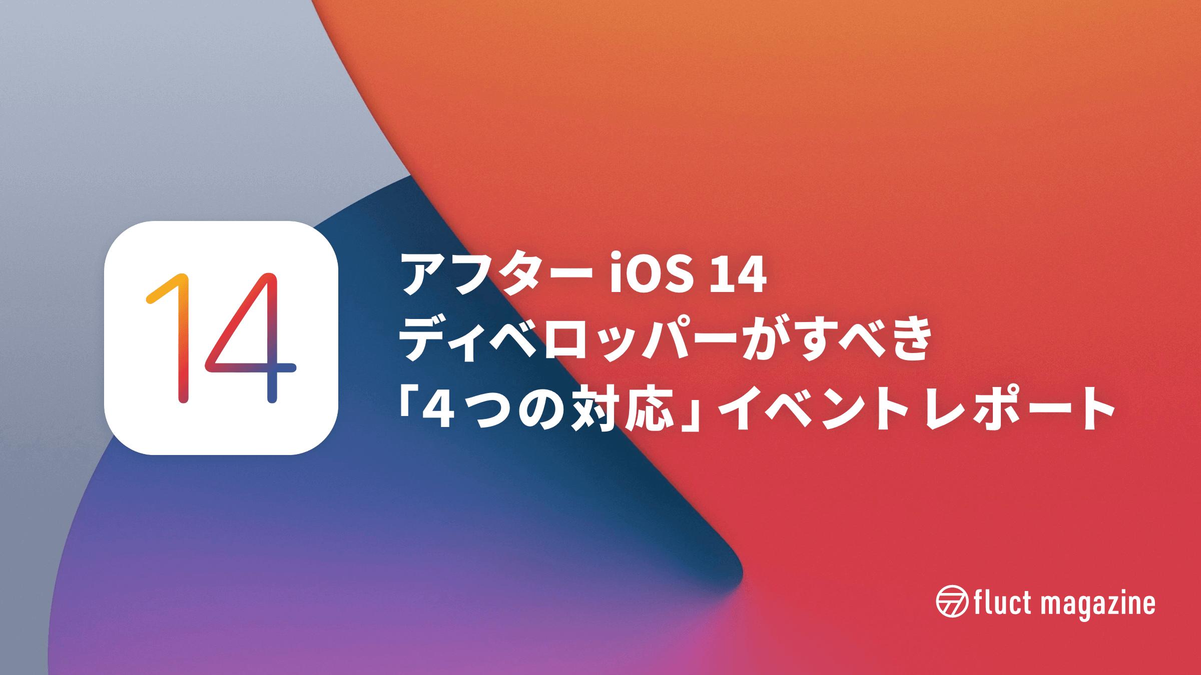 『アフター iOS 14 ディベロッパーがすべき「4つの対応」』イベントレポート